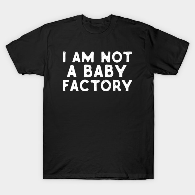 I Am Not A Baby Factory T-Shirt by Eugenex